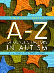 Title: An A-Z of Genetic Factors in Autism: A Handbook for Professionals, Author: Kenneth Aitken
