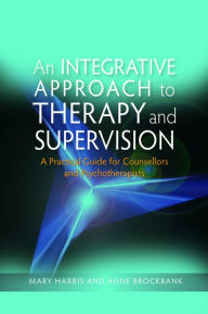 Title: An Integrative Approach to Therapy and Supervision: A Practical Guide for Counsellors and Psychotherapists, Author: Mary Harris