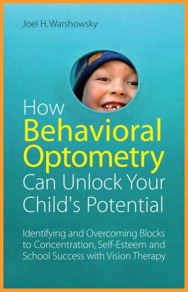 How Behavioral Optometry Can Unlock Your Child's Potential: Identifying and Overcoming Blocks to Concentration, Self-Esteem and School Success with Vision Therapy