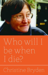Title: Who will I be when I die?, Author: Christine Bryden