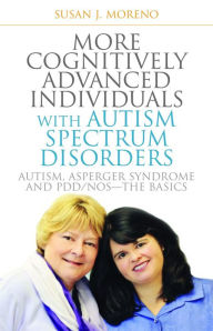 Title: More Cognitively Advanced Individuals with Autism Spectrum Disorders: Autism, Asperger Syndrome and PDD/NOS - the Basics, Author: Susan J. Moreno