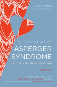 Title: The Other Half of Asperger Syndrome (Autism Spectrum Disorder): A Guide to Living in an Intimate Relationship with a Partner who is on the Autism Spectrum Second Edition, Author: Maxine Aston