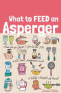 What to Feed an Asperger: How to go from 3 foods to 300 with love, patience and a little sleight of hand