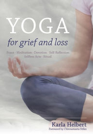 Title: Yoga for Grief and Loss: Poses, Meditation, Devotion, Self-Reflection, Selfless Acts, Ritual, Author: Karla Helbert