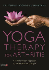 Title: Yoga Therapy for Arthritis: A Whole-Person Approach to Movement and Lifestyle, Author: Dr Steffany Moonaz