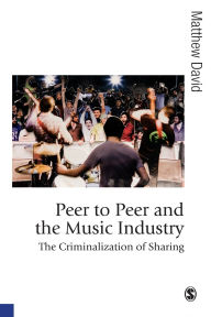 Title: Peer to Peer and the Music Industry: The Criminalization of Sharing / Edition 1, Author: Matthew David
