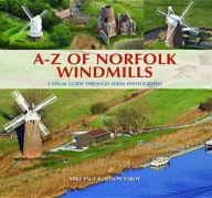 A-Z of Norfolk Windmills: A Visual Guide Through Aerial Photography. Mike Page and Alison Yardy