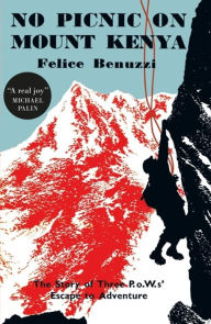 Title: No Picnic on Mount Kenya: The Story of Three POWs' Escape to Adventure, Author: Felice Benuzzi