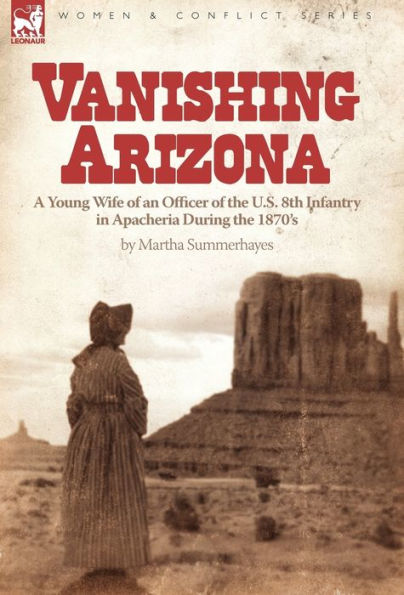 Vanishing Arizona: a Young Wife of an Officer of the U.S. 8th Infantry in Apacheria During the 1870's