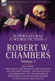 Title: The Collected Supernatural and Weird Fiction of Robert W. Chambers: Volume 2-Including Two Novels 'The Search of the Unknown' and 'The Green Mouse, ', Author: Robert W Chambers