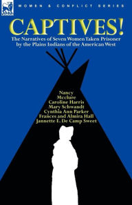Captives! The Narratives Of Seven Women Taken Prisoner By The Plains Indians Of The American West