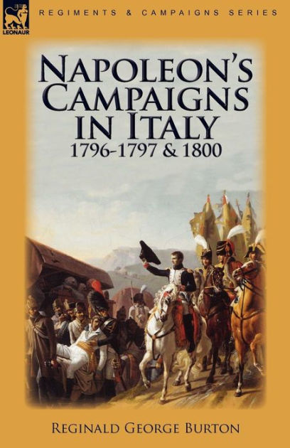 Napoleon's Campaigns In Italy 1796-1797 And 1800 By Reginald George ...