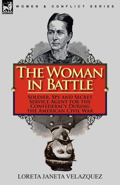 The Woman in Battle: Soldier, Spy and Secret Service Agent for the Confederacy During the American Civil War