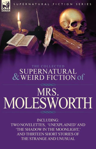 The Collected Supernatural And Weird Fiction Of Mrs Molesworth Including Two Novelettes Unexplained And The Shadow In The Moonlight And Thirtee By Mrs Molesworth Paperback Barnes Noble