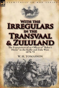 Title: With the Irregulars in the Transvaal and Zululand: The Experiences of an Officer of Baker's Horse in the Kaffir and Zulu Wars 1878-79, Author: W H Tomasson