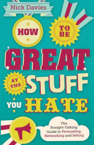 Title: How to Be Great at The Stuff You Hate: The Straight-Talking Guide to Networking, Persuading and Selling, Author: Nick Davies