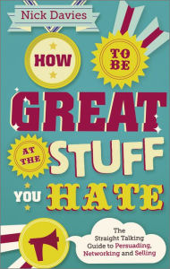 Title: How to Be Great at The Stuff You Hate: The Straight-Talking Guide to Networking, Persuading and Selling, Author: Nick Davies