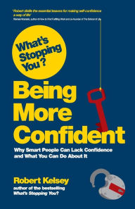 Title: What's Stopping You? Being More Confident: Why Smart People Can Lack Confidence and What You Can Do About It, Author: Robert Kelsey