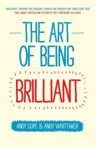 Title: The Art of Being Brilliant: Transform Your Life by Doing What Works For You, Author: Andy Cope