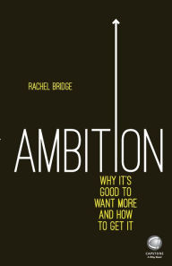 Title: Ambition: Why It's Good to Want More and How to Get It, Author: Rachel Bridge