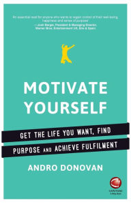 Title: Motivate Yourself: Get the Life You Want, Find Purpose and Achieve Fulfilment, Author: Andro Donovan