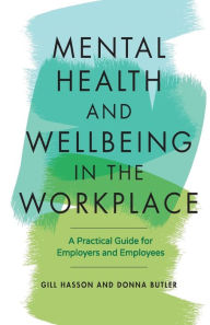 Title: Mental Health and Wellbeing in the Workplace: A Practical Guide for Employers and Employees, Author: Gill Hasson