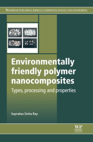 Title: Environmentally Friendly Polymer Nanocomposites: Types, Processing and Properties, Author: Suprakas Sinha Ray