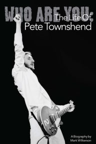 Title: Who Are You: The Life of Pete Townshend, Author: Mark Wilkerson