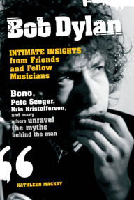 Title: Bob Dylan: Intimate Insights from Friends and Fellow Musicians, Author: Kathleen MacKay