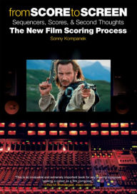 Title: From Score to Screen: Sequencers, Scores, & Second Thoughts the New Film Scoring Process, Author: Sonny Kompanek