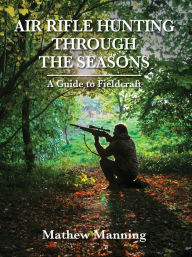 Title: Air Rifle Hunting Through the Seasons: A Guide to Fieldcraft, Author: Mathew Manning