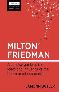 Title: Milton Friedman: A concise guide to the ideas and influence of the free-market economist, Author: Eamonn Butler