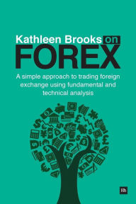 Title: Kathleen Brooks on Forex: A simple approach to trading foreign exchange using fundamental and technical analysis, Author: Kathleen Brooks