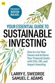 Title: Your Essential Guide to Sustainable Investing: How to live your values and achieve your financial goals with ESG, SRI, and Impact Investing, Author: Larry E. Swedroe
