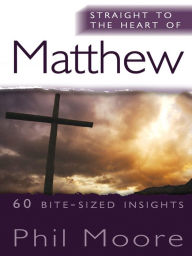 Title: Straight to the Heart of Matthew: 60 bite-sized insights, Author: Phil Moore