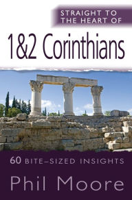 Title: Straight to the Heart of 1 & 2 Corinthians: 60 bite-sized insights, Author: Phil Moore