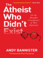 The Atheist Who Didn't Exist: Or: the dreadful consequences of bad arguments