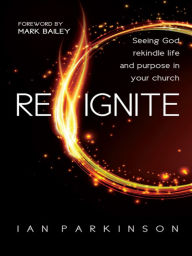 Title: Reignite: Seeing God rekindle life and purpose in your church, Author: Ian Parkinson