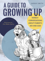 Title: A Guide to Growing Up: Honest conversations about puberty, sex and God, Author: Sarah Smith