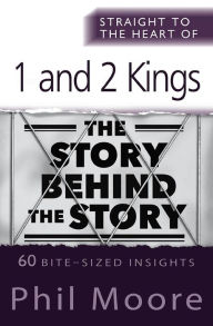 Title: Straight to the Heart of 1 and 2 Kings: 60 bite-sized insights, Author: Phil Moore