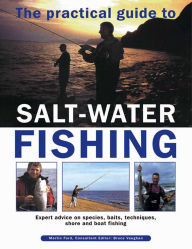 The Practical Guide To Salt-Water Fishing: Expert Advice On Species, Baits, Techniques, Shore And Boat Fishing