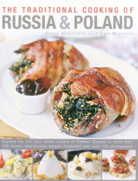 The Traditional Cooking of Russia & Poland: Explore The Rich And Varied Cuisine Of Eastern Europe In More Than 150 Classic Step-By-Step Recipes Illustrated With Over 740 Photographs