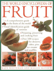 Title: The World Encyclopedia of Fruit: A Comprehensive Guide To The Fruits Of The World; Visual Identification Of Fruit Varieties; Preparing, Preserving And Cooking Fruit; Over 100 Recipes For Desserts, Cakes, Pies, Ice Creams And Souffl s, Author: Kate Whiteman