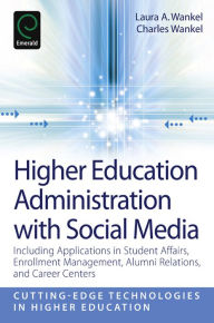 Title: Higher Education Administration with Social Media: Including Applications in Student Affairs, Enrollment Management, Alumni Relations, and Career Centers, Author: Laura A. Wankel