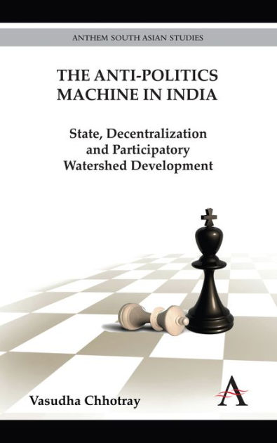 the-anti-politics-machine-in-india-state-decentralization-and