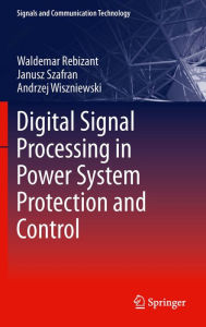 Title: Digital Signal Processing in Power System Protection and Control, Author: Waldemar Rebizant