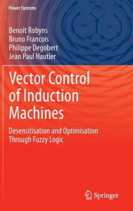 Title: Vector Control of Induction Machines: Desensitisation and Optimisation Through Fuzzy Logic, Author: Benoît Robyns