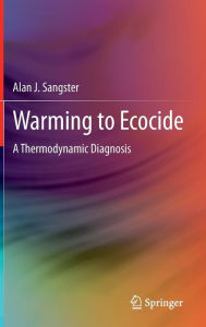 Title: Warming to Ecocide: A Thermodynamic Diagnosis, Author: Alan J. Sangster
