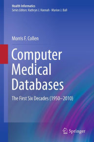Title: Computer Medical Databases: The First Six Decades (1950-2010), Author: Morris F. Collen