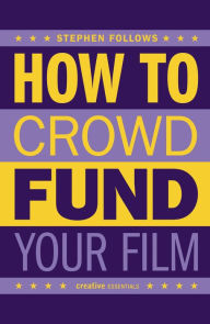 Title: How to Crowdfund Your Film: Tips and Strategies for Filmmakers, Author: Stephen Follows